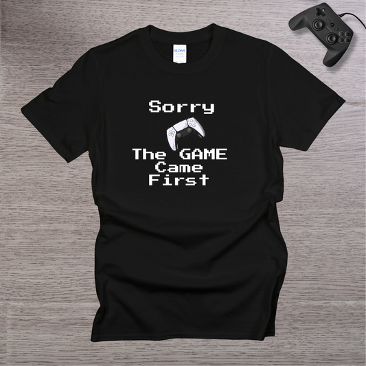 Sorry - the GAME Came First T-Shirt
