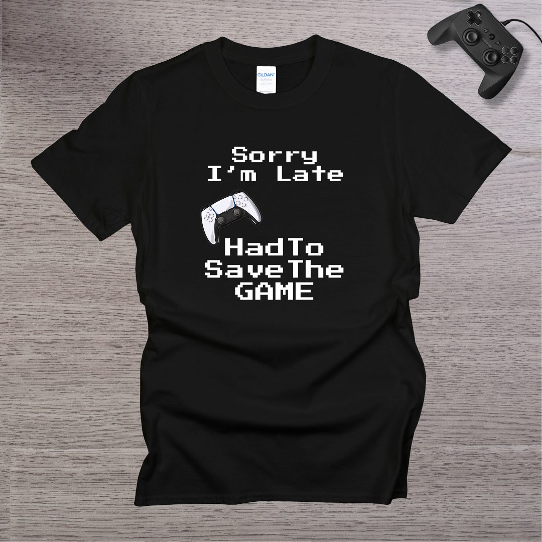 Sorry I'm Late - Had to Save the GAME T-Shirt