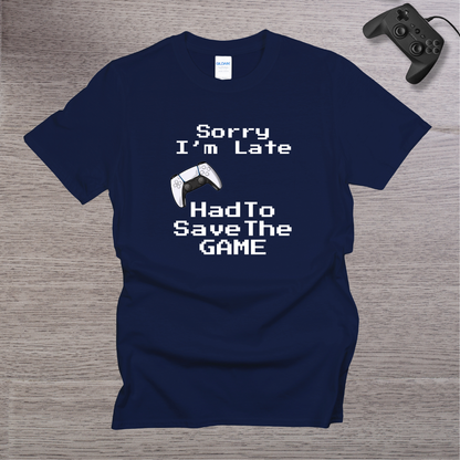 Sorry I'm Late - Had to Save the GAME T-Shirt