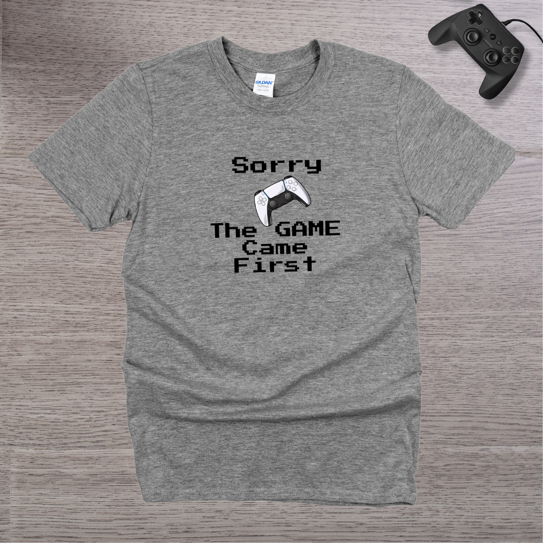 Sorry - the GAME Came First T-Shirt