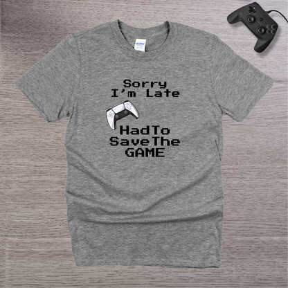 Sorry I'm Late - Had to Save the GAME T-Shirt