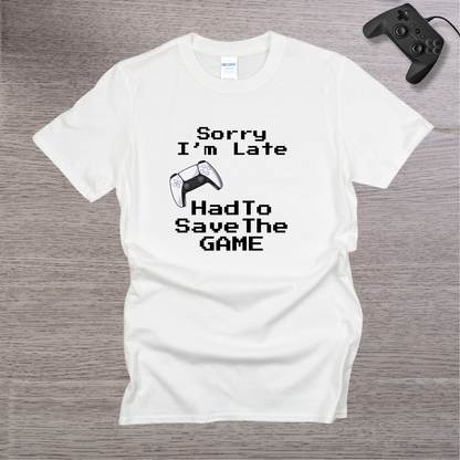 Sorry I'm Late - Had to Save the GAME T-Shirt